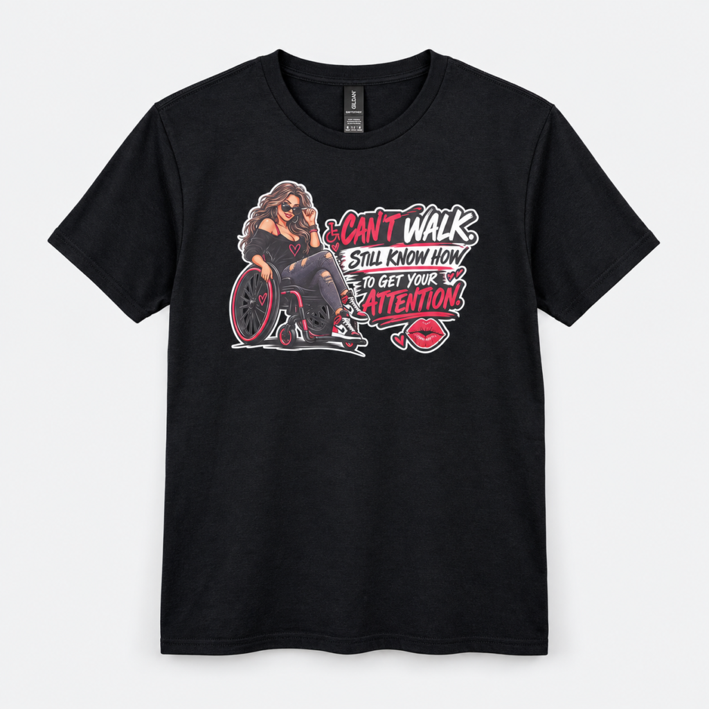 Can’t Walk, Still Know How to Get Your Attention – 100% Cotton Graphic T-Shirt