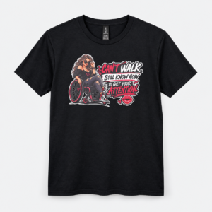 Can’t Walk, Still Know How to Get Your Attention – 100% Cotton Graphic T-Shirt